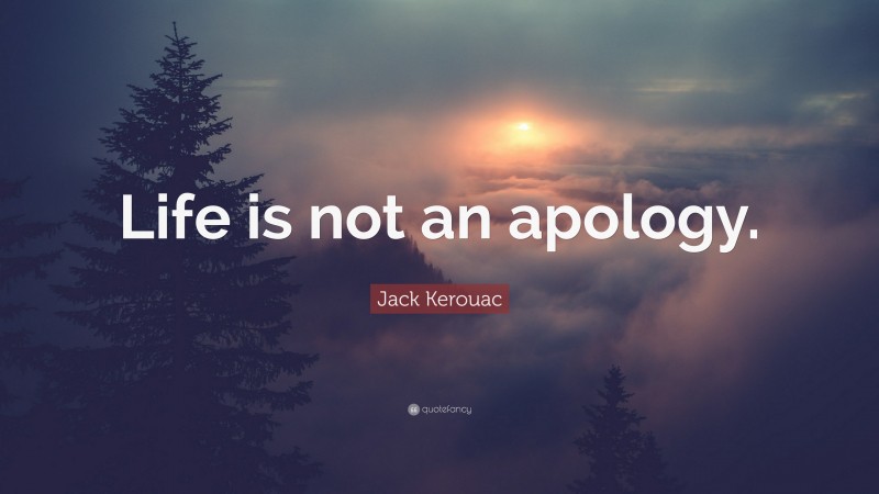 Jack Kerouac Quote: “Life is not an apology.”