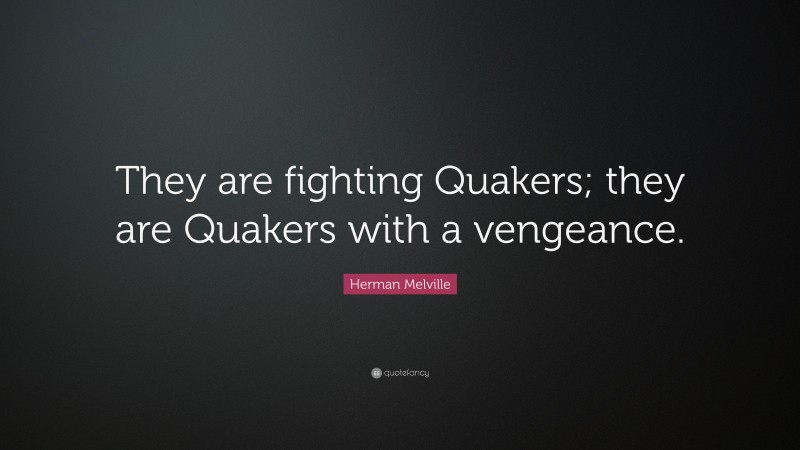 Herman Melville Quote: “They are fighting Quakers; they are Quakers with a vengeance.”