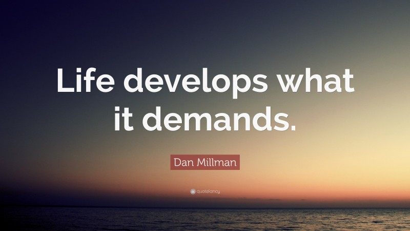 Dan Millman Quote: “Life develops what it demands.”