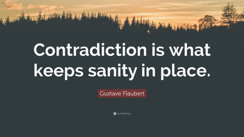 Gustave Flaubert Quote: “Contradiction is what keeps sanity in place.”