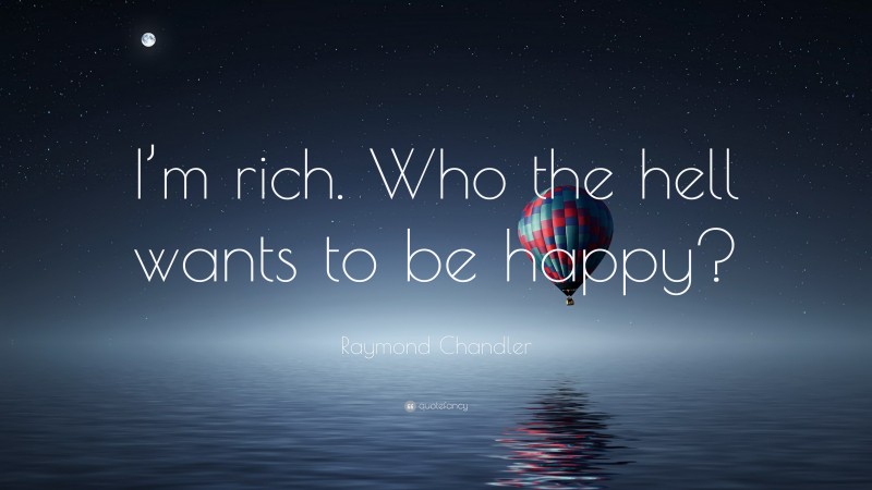 Raymond Chandler Quote: “I’m rich. Who the hell wants to be happy?”