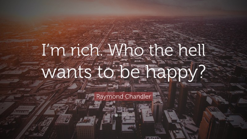 Raymond Chandler Quote: “I’m rich. Who the hell wants to be happy?”