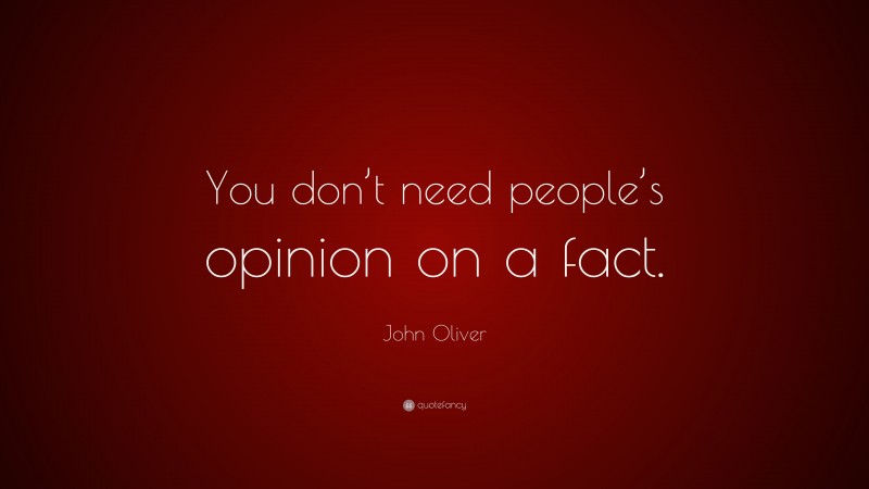 John Oliver Quote: “You don’t need people’s opinion on a fact.”