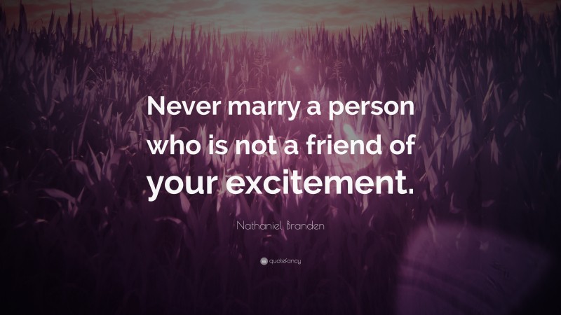 Nathaniel Branden Quote: “Never marry a person who is not a friend of your excitement.”
