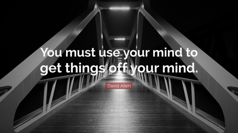 David Allen Quote: “You must use your mind to get things off your mind.”