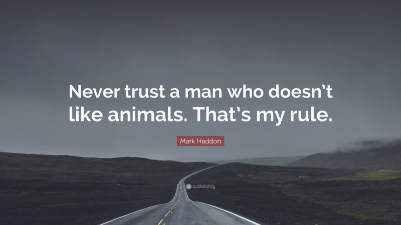 Mark Haddon Quote: “Never trust a man who doesn’t like animals. That’s my rule.”