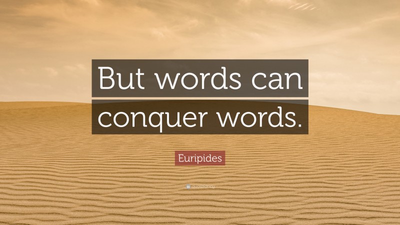 Euripides Quote: “But words can conquer words.”