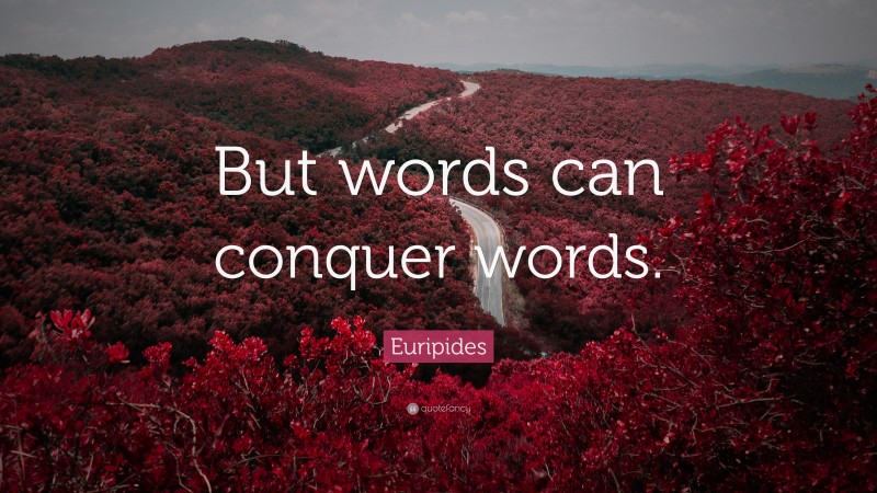 Euripides Quote: “But words can conquer words.”