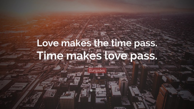 Euripides Quote: “Love makes the time pass. Time makes love pass.”