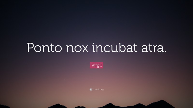 Virgil Quote: “Ponto nox incubat atra.”