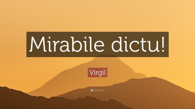 Virgil Quote: “Mirabile dictu!”