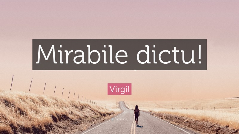Virgil Quote: “Mirabile dictu!”