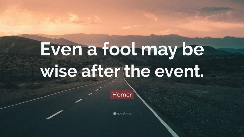 Homer Quote: “Even a fool may be wise after the event.”