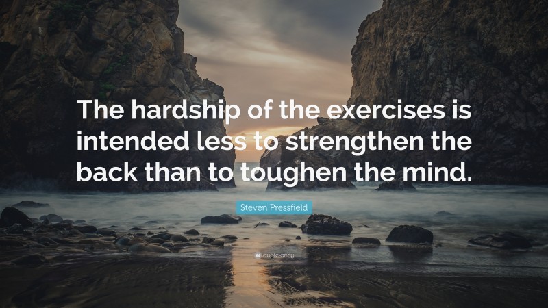Steven Pressfield Quote: “The hardship of the exercises is intended less to strengthen the back than to toughen the mind.”