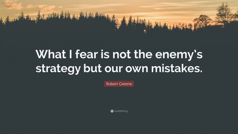 Robert Greene Quote: “What I fear is not the enemy’s strategy but our own mistakes.”