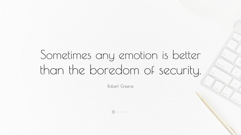 Robert Greene Quote: “Sometimes any emotion is better than the boredom of security.”