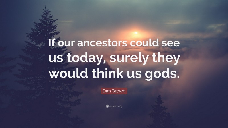 Dan Brown Quote: “If our ancestors could see us today, surely they would think us gods.”