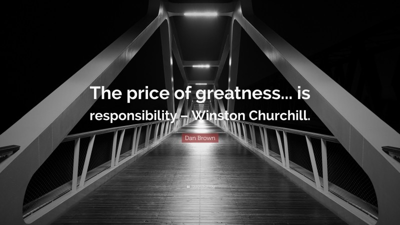 Dan Brown Quote: “The price of greatness... is responsibility – Winston Churchill.”