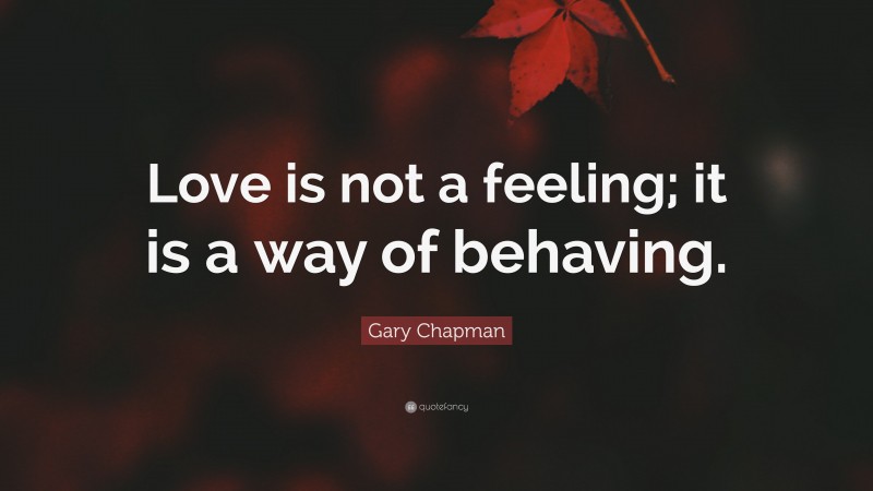 Gary Chapman Quote: “Love is not a feeling; it is a way of behaving.”