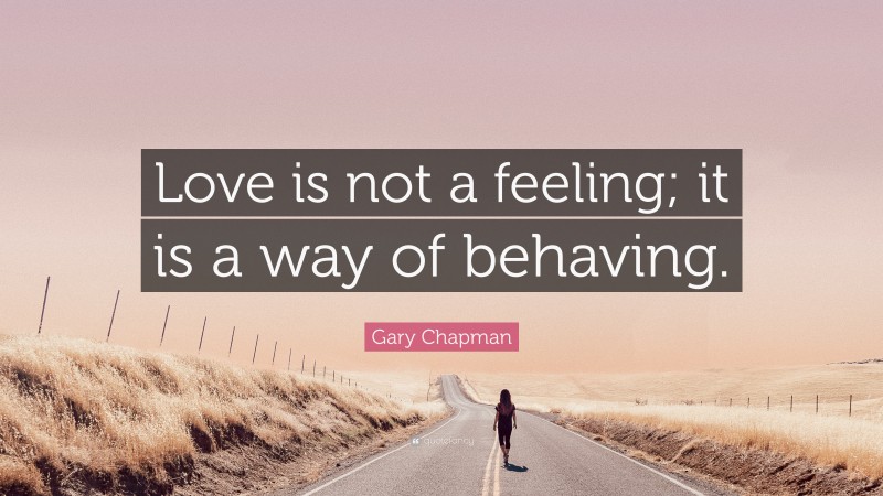 Gary Chapman Quote: “Love is not a feeling; it is a way of behaving.”