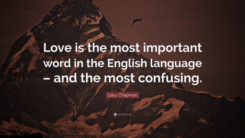 Gary Chapman Quote: “Love is the most important word in the English language – and the most confusing.”
