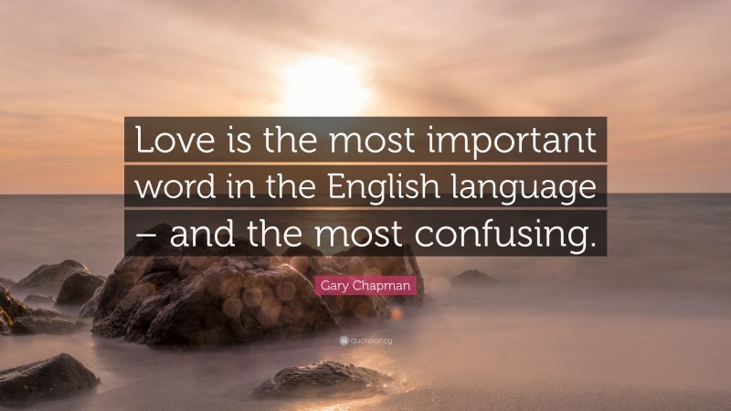 Gary Chapman Quote: “Love is the most important word in the English language – and the most confusing.”