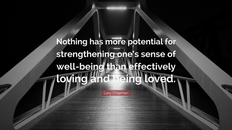 Gary Chapman Quote: “Nothing has more potential for strengthening one’s sense of well-being than effectively loving and being loved.”