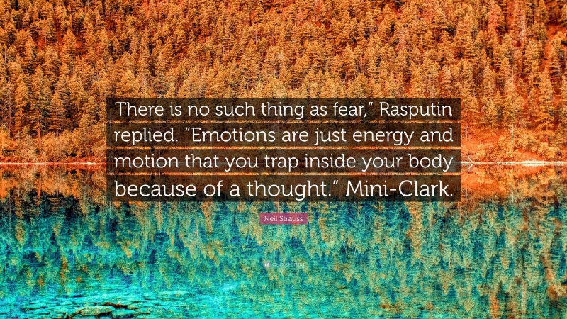Neil Strauss Quote: “There is no such thing as fear,” Rasputin replied. “Emotions are just energy and motion that you trap inside your body because of a thought.” Mini-Clark.”