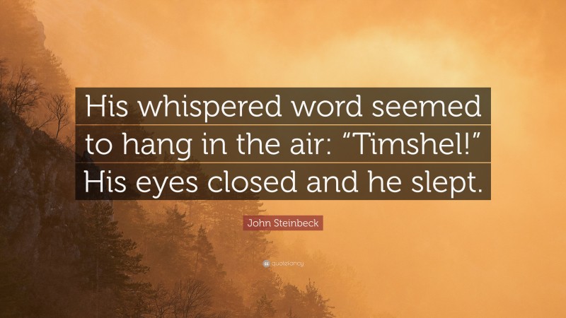 John Steinbeck Quote: “His whispered word seemed to hang in the air: “Timshel!” His eyes closed and he slept.”