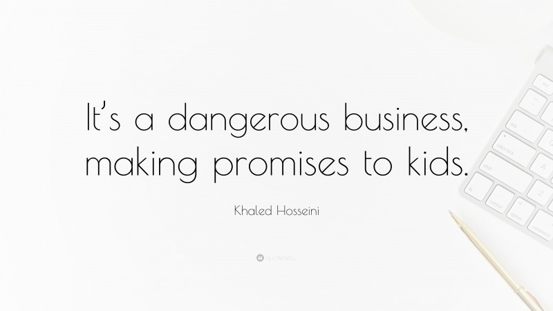 Khaled Hosseini Quote: “It’s a dangerous business, making promises to kids.”