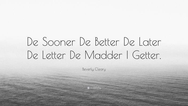 Beverly Cleary Quote: “De Sooner De Better De Later De Letter De Madder I Getter.”