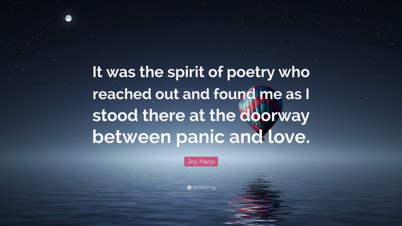 Joy Harjo Quote: “It was the spirit of poetry who reached out and found me as I stood there at the doorway between panic and love.”