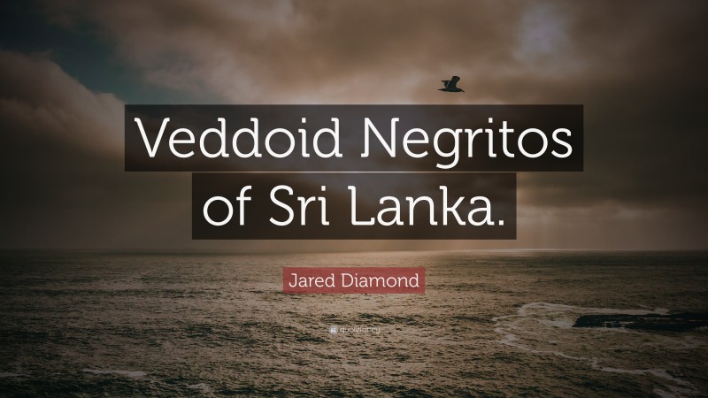 Jared Diamond Quote: “Veddoid Negritos of Sri Lanka.”