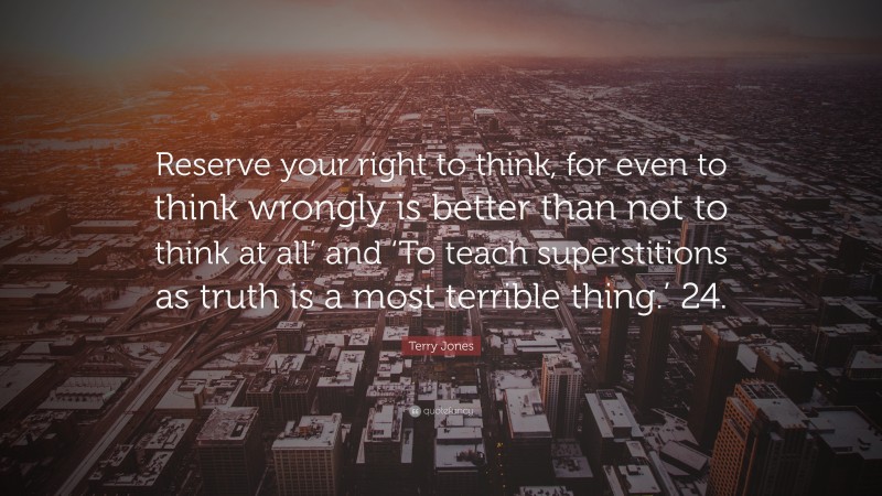 Terry Jones Quote: “Reserve your right to think, for even to think wrongly is better than not to think at all’ and ‘To teach superstitions as truth is a most terrible thing.’ 24.”