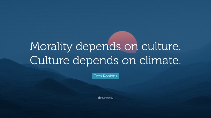 Tom Robbins Quote: “Morality depends on culture. Culture depends on climate.”