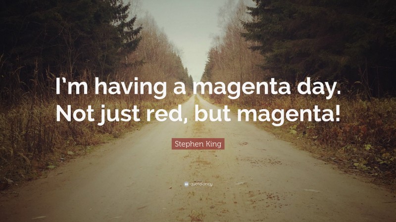 Stephen King Quote: “I’m having a magenta day. Not just red, but magenta!”