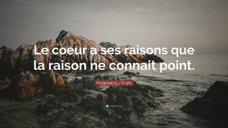 Madeleine L'Engle Quote: “Le coeur a ses raisons que la raison ne connait point.”