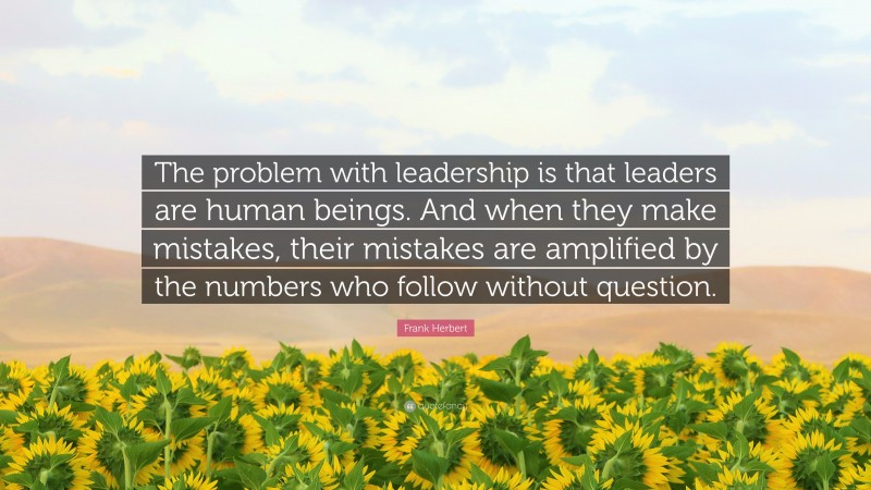 Frank Herbert Quote: “The problem with leadership is that leaders are human beings. And when they make mistakes, their mistakes are amplified by the numbers who follow without question.”
