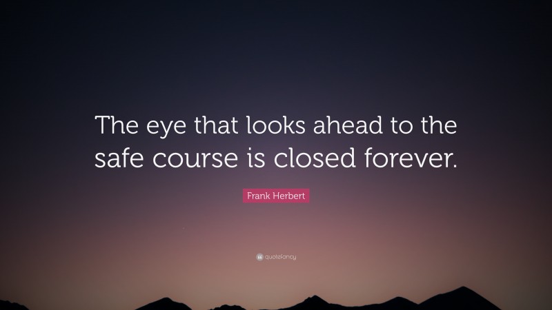 Frank Herbert Quote: “The eye that looks ahead to the safe course is closed forever.”
