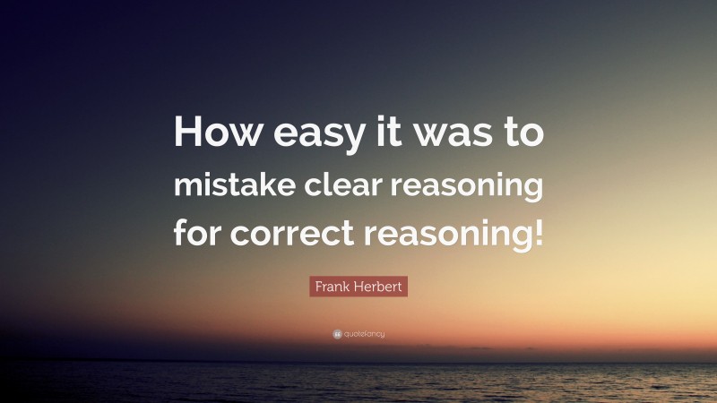 Frank Herbert Quote: “How easy it was to mistake clear reasoning for correct reasoning!”