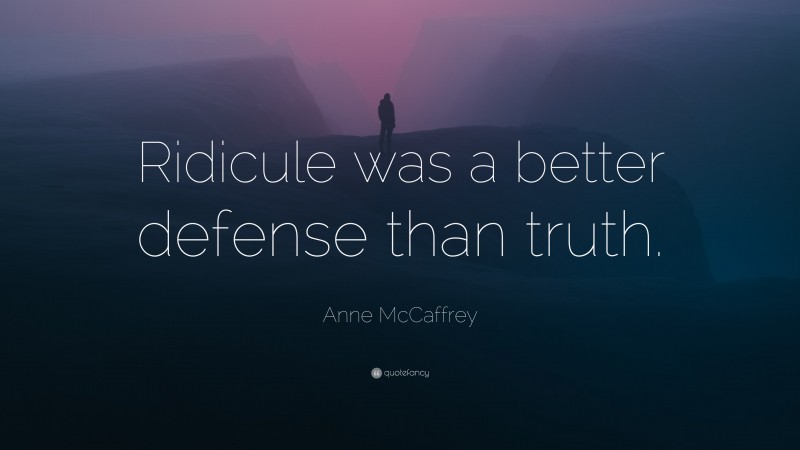 Anne McCaffrey Quote: “Ridicule was a better defense than truth.”