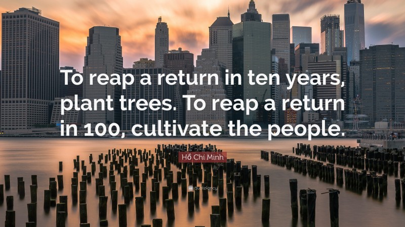 Hồ Chí Minh Quote: “To reap a return in ten years, plant trees. To reap a return in 100, cultivate the people.”