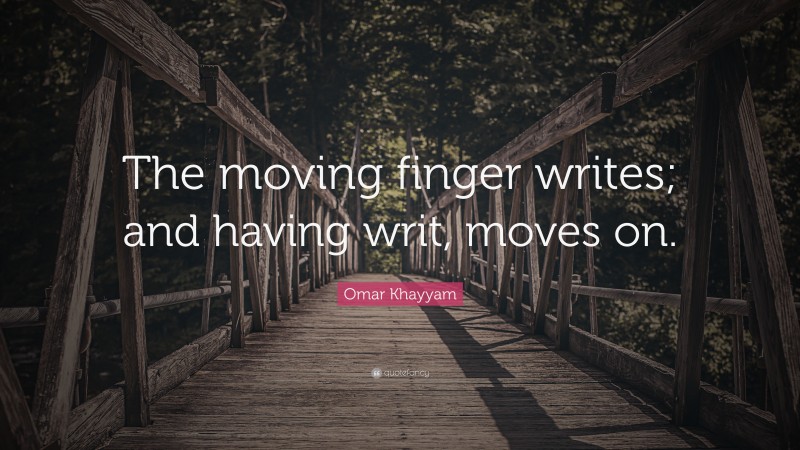 Omar Khayyam Quote: “The moving finger writes; and having writ, moves on.”
