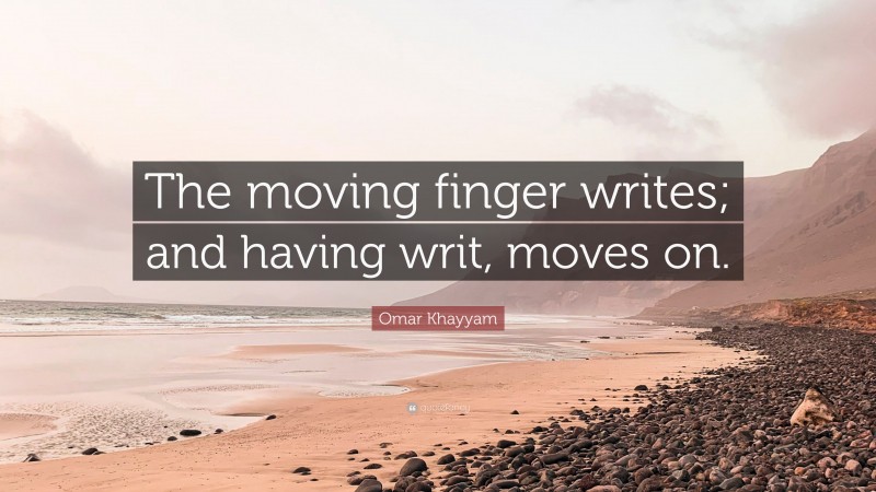 Omar Khayyam Quote: “The moving finger writes; and having writ, moves on.”