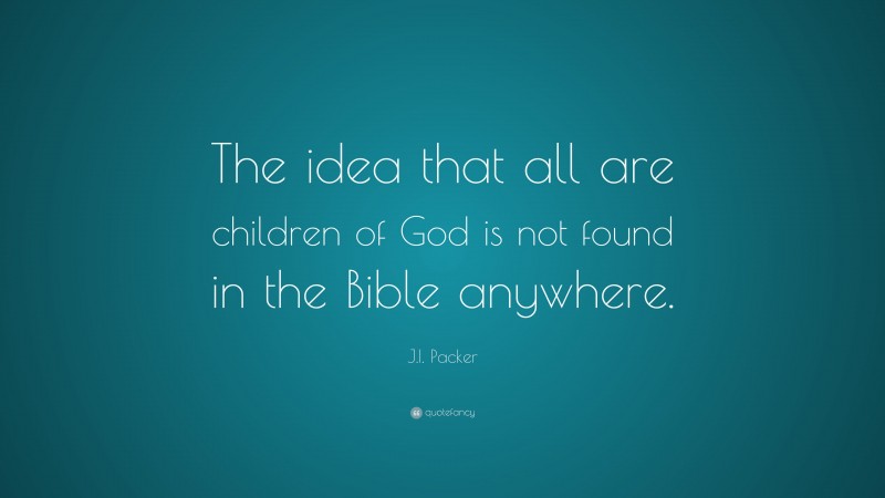 J.I. Packer Quote: “The idea that all are children of God is not found in the Bible anywhere.”