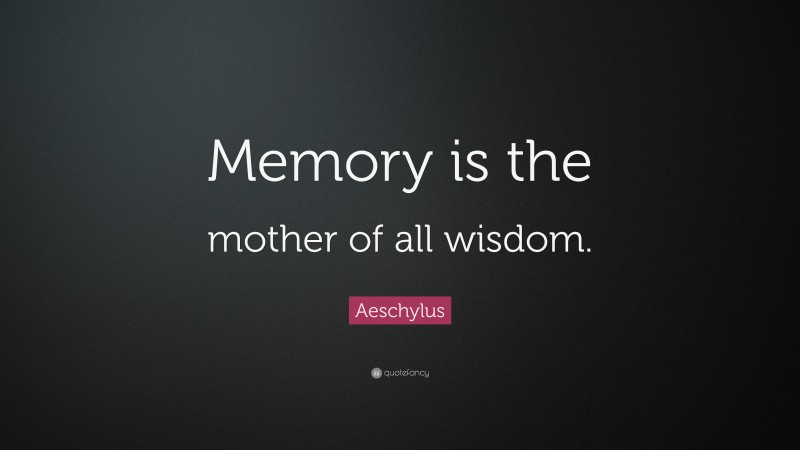Aeschylus Quote: “Memory is the mother of all wisdom.”