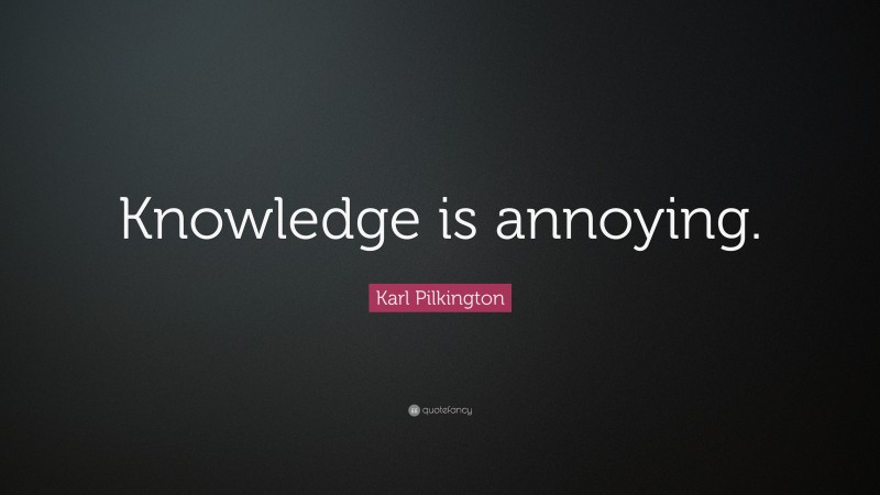 Karl Pilkington Quote: “Knowledge is annoying.”