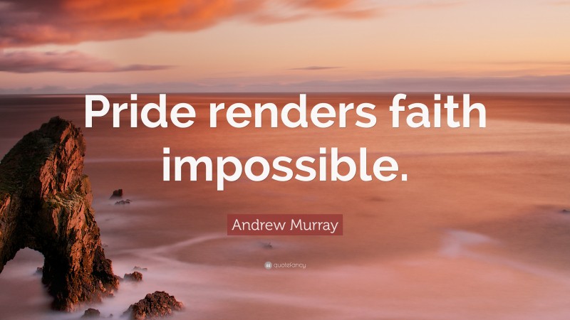 Andrew Murray Quote: “Pride renders faith impossible.”