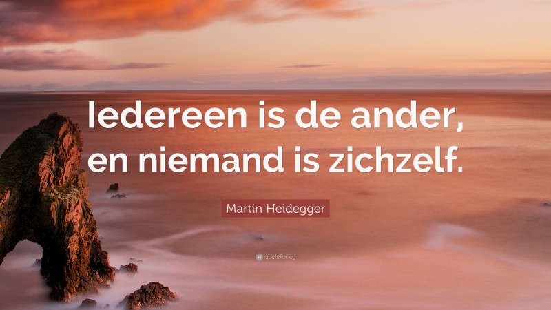 Martin Heidegger Quote: “Iedereen is de ander, en niemand is zichzelf.”