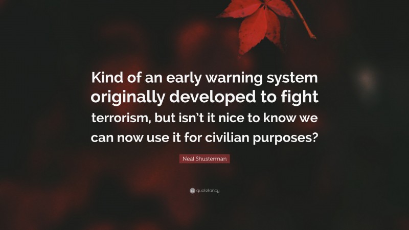 Neal Shusterman Quote: “Kind of an early warning system originally developed to fight terrorism, but isn’t it nice to know we can now use it for civilian purposes?”